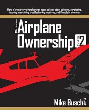 Mike Busch on Airplane Ownership (Volume 2): More of what every aircraft owner needs to know about selecting, purchasing, insuring, maintaining, troub, Paperback/Mike Busch
