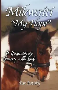Mikwaiti My Hope: A Horsewoman's Journey with God, Paperback/Pat Rotisky