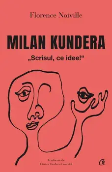 Milan Kundera. "Scrisul, ce idee!"/Florence Noiville