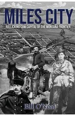 Miles City: Rollicking Cow Capital of the Montana Frontier - Bill O'neal