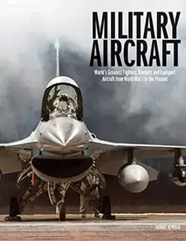 Military Aircraft. World's Greatest Fighters, Bombers and Transport Aircraft from World War I to the Present, Hardback/Thomas Newdick