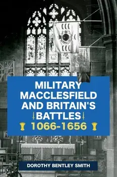 Military Macclesfield and Britain's Battles 1066-1656, Paperback/Dorothy Bentley Smith