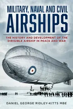 Military, Naval and Civil Airships. The History and Development of the Dirigible Airship in Peace and War, New ed, Paperback/Daniel G., MBE Ridley-Kitts