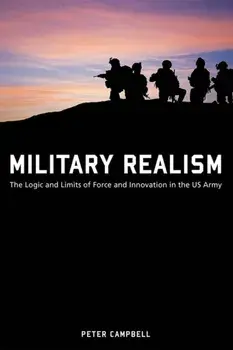 Military Realism. The Logic and Limits of Force and Innovation in the U.S. Army, Paperback/Peter Campbell