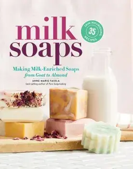 Milk Soaps: 35 Skin-Nourishing Recipes for Making Milk-Enriched Soaps, from Goat to Almond, Hardcover/Anne-Marie Faiola