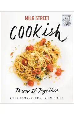 Milk Street: Cookish: Throw It Together: Big Flavors. Simple Techniques. 200 Ways to Reinvent Dinner. - Christopher Kimball
