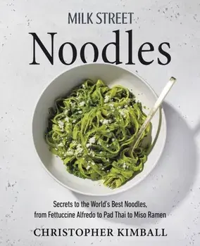 Milk Street Noodles. Secrets to the World's Best Noodles, from Fettuccine Alfredo to Pad Thai to Shoyu Ramen, Hardback/Christopher Kimball