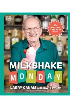Milkshake Monday: 80+ Frosty Treats to Make Any Day Special: A Cookbook - Larry Canam