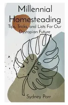 Millennial Homesteading: Tips, Tricks, and Lists For Our Dystopian Future, Paperback/Sydney A. Parr
