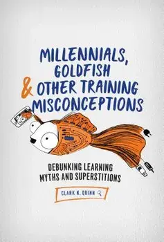 Millennials, Goldfish & Other Training Misconceptions: Debunking Learning Myths and Superstitions, Paperback/Clark N. Quinn