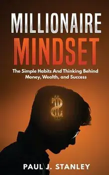 Millionaire Mindset: The Simple Habits and Thinking Behind Money, Wealth, and Success, Paperback/Paul J. Stanley