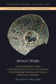 Mina'I Ware. A Reassessment and Comprehensive Study of Iranian Polychrome Overglaze Wares Through Sherds, Hardback/Richard P. McClary