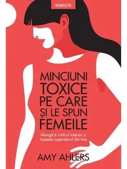 Minciuni toxice pe care si le spun femeile/Amy Ahlers