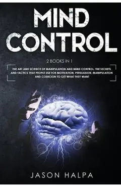 Mind Control: 2 Books in 1. The Art and Science of Manipulation and Mind Control. The Secrets and Tactics That People use For Motiva - Jason Halpa