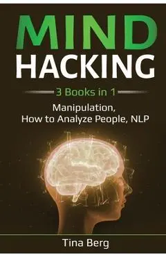 Mind Hacking: 3 Books in 1: Manipulation, How to Analyze People, NLP - Tina Berg