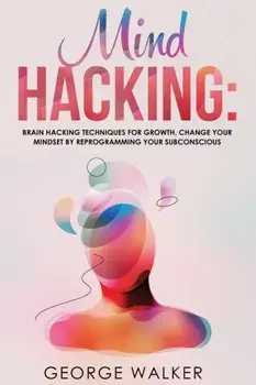 Mind Hacking: Brain Hacking Techniques For Growth, Change Your Mindset By Reprogramming Your Subconscious, Paperback/George Walker