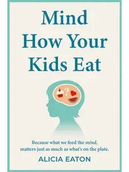 Mind How Your Kids Eat. Because what we feed the mind, matters just as much as what’s on the plate, Paperback/Alicia Eaton