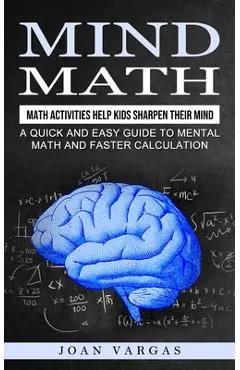 Mind Math: Math Activities Help Kids Sharpen Their Mind (A Quick and Easy Guide to Mental Math and Faster Calculation) - Joan Vargas