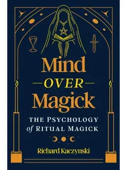 Mind over Magick. The Psychology of Ritual Magick, Paperback/Richard Kaczynski