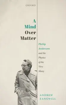 Mind Over Matter. Philip Anderson and the Physics of the Very Many, Hardback/Andrew Zangwill