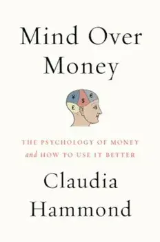 Mind Over Money: The Psychology of Money and How to Use It Better, Paperback/Claudia Hammond