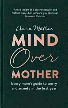Mind Over Mother. Every mum's guide to worry and anxiety in the first year, Hardback/Anna Mathur