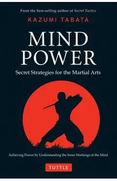 Mind Power: Secret Strategies for the Martial Arts (Achieving Power by Understanding the Inner Workings of the Mind) - Kazumi Tabata