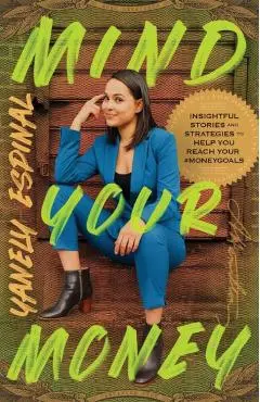 Mind Your Money: Insightful Stories and Strategies to Help You Reach Your #MoneyGoals - Yanely Espinal