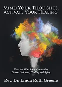 Mind Your Thoughts, Activate Your Healing: How the Mind Body Connection Causes Sickness, Healing and Aging, Paperback/Rev Dr Linda Ruth Greene