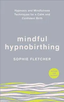 Mindful Hypnobirthing. Hypnosis and Mindfulness Techniques for a Calm and Confident Birth, Paperback/Sophie Fletcher