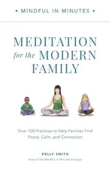 Mindful in Minutes: Meditation for the Modern Family. Over 100 Practices to Help Families Find Peace, Calm, and Connection, Hardback/Kelly Smith