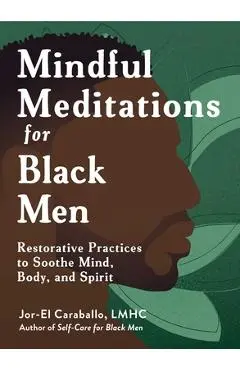 Mindful Meditations for Black Men: Restorative Practices to Soothe Mind, Body, and Spirit - Jor-el Caraballo