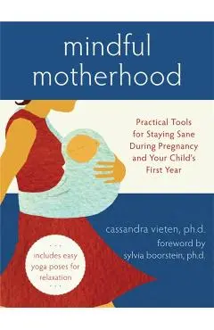Mindful Motherhood: Practical Tools for Staying Sane During Pregnancy and Your Child's First Year - Cassandra Vieten