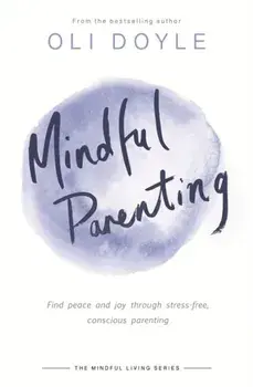Mindful Parenting. Find peace and joy through stress-free, conscious parenting, Paperback/Oli Doyle