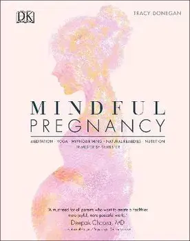 Mindful Pregnancy. Meditation, Yoga, Hypnobirthing, Natural Remedies, and Nutrition - Trimester by Trimester, Hardback/Tracy Donegan