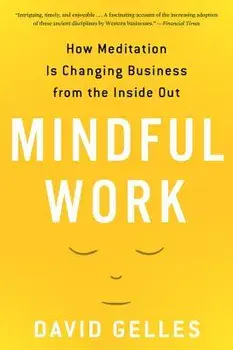 Mindful Work: How Meditation Is Changing Business from the Inside Out, Paperback/David Gelles