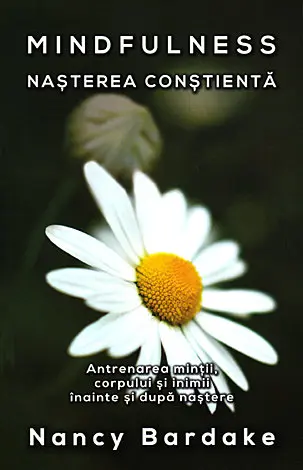 Mindfuless: nasterea constienta - antrenarea mintii, corpului si inimii inainte si dupa nastere