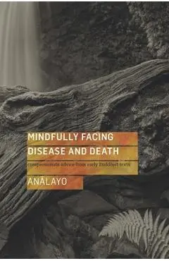 Mindfully Facing Disease and Death: Compassionate Advice from Early Buddhist Texts - Bhikkhu Analayo