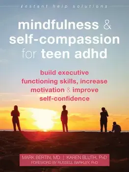 Mindfulness and Self-Compassion for Teen ADHD: Build Executive Functioning Skills, Increase Motivation, and Improve Self-Confidence/Mark Bertin