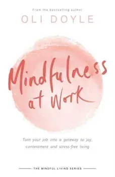 Mindfulness at Work. Turn your job into a gateway to joy, contentment and stress-free living, Paperback/Oli Doyle