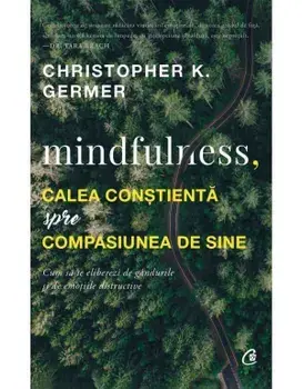 Mindfulness. Calea constienta spre compasiunea de sine/Christopher K. Germer