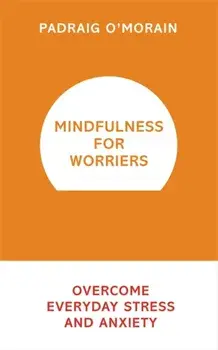 Mindfulness for Worriers. Overcome Everyday Stress and Anxiety, Paperback/Padraig O'Morain