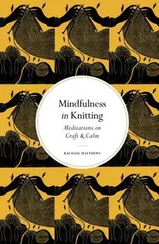 Mindfulness in Knitting. Meditations on Craft & Calm, New Edition, Hardback/Rachael Matthews