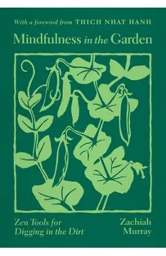 Mindfulness in the Garden: Zen Tools for Digging in the Dirt - Zachiah Murray