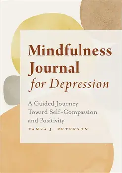 Mindfulness Journal for Depression: A Guided Journey Toward Self-Compassion and Positivity, Paperback/Tanya J. Peterson