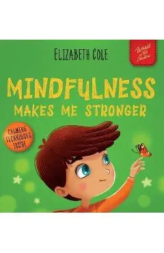 Mindfulness Makes Me Stronger: Kid's Book to Find Calm, Keep Focus and Overcome Anxiety (Children's Book for Boys and Girls) - Elizabeth Cole