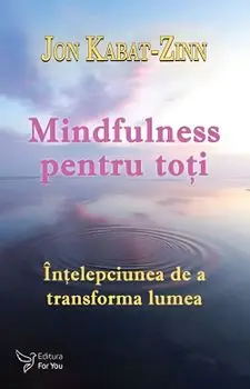 Mindfulness pentru toti. Intelepciunea de a transforma lumea/Jon Kabat-Zinn