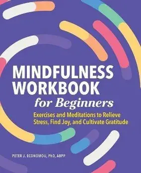Mindfulness Workbook for Beginners: Exercises and Meditations to Relieve Stress, Find Joy, and Cultivate Gratitude/Peter Economou