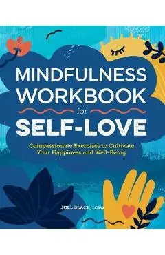 Mindfulness Workbook for Self-Love: Compassionate Exercises to Cultivate Your Happiness and Well-Being - Joel Black