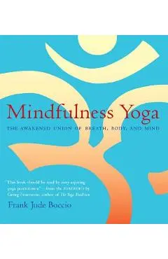 Mindfulness Yoga: The Awakened Union of Breath, Body, and Mind - Frank Jude Boccio